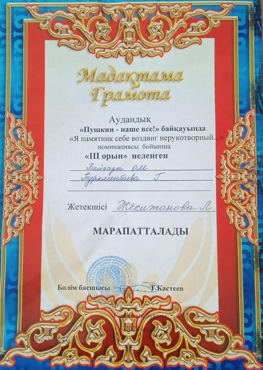 "Пушкин-наше все!" байқауында  "Я памятник  воздвиг себе нерукотворный ..." номинациясы  бойынша  3 орын  иеленген үшін  Туркменбаева  Гульназ  Мадақтамамен  марапатталды. Жетекшісі   орыс  тілі  пәнінің  мұғалімі  Л К Жекежанова